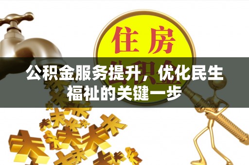隆化公积金服务提升，优化民生福祉的关键一步