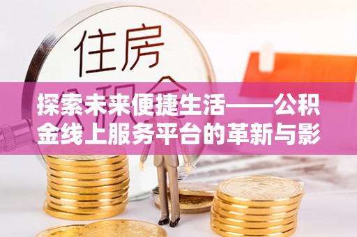 隆化探索未来便捷生活——公积金线上服务平台的革新与影响