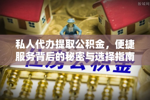 隆化私人代办提取公积金，便捷服务背后的秘密与选择指南