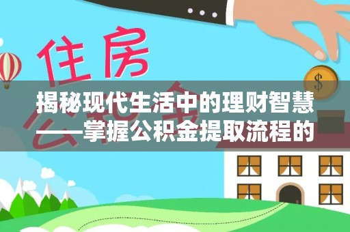 隆化揭秘现代生活中的理财智慧——掌握公积金提取流程的必备指南