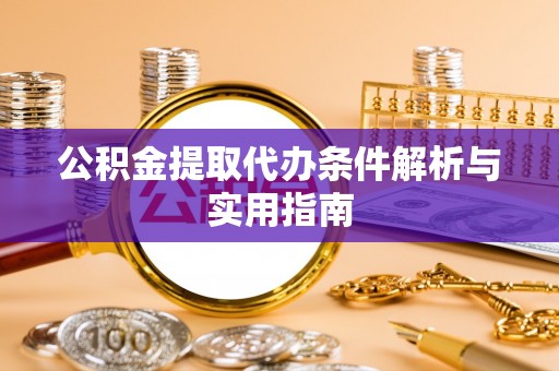 隆化公积金提取代办条件解析与实用指南
