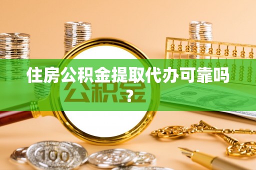 隆化住房公积金提取代办可靠吗？