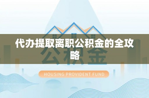 隆化代办提取离职公积金的全攻略