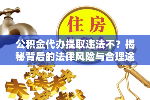 隆化公积金代办提取违法不？揭秘背后的法律风险与合理途径