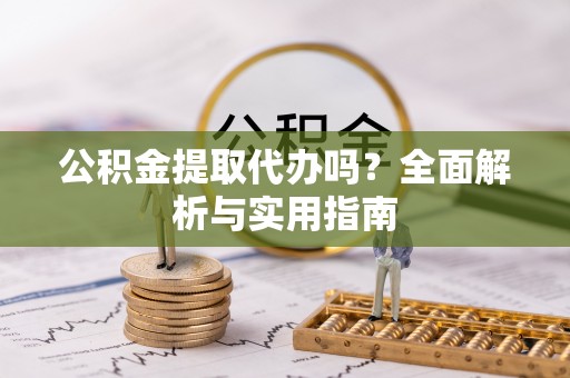 隆化公积金提取代办吗？全面解析与实用指南