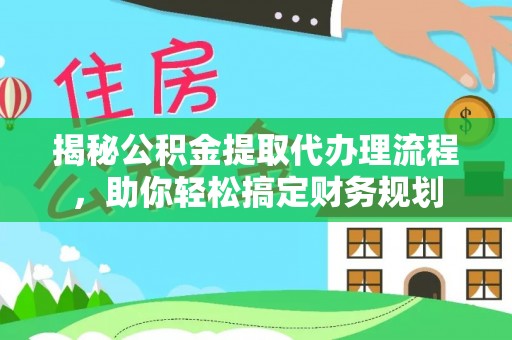 隆化揭秘公积金提取代办理流程，助你轻松搞定财务规划