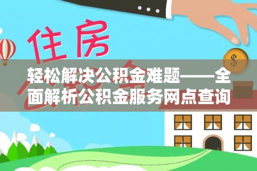 隆化轻松解决公积金难题——全面解析公积金服务网点查询技巧