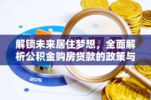 隆化解锁未来居住梦想，全面解析公积金购房贷款的政策与优势