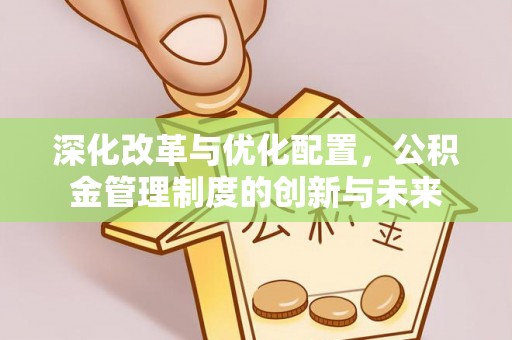 隆化深化改革与优化配置，公积金管理制度的创新与未来