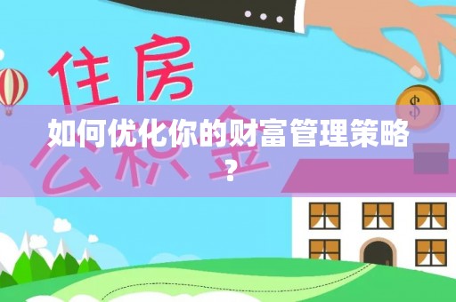 隆化如何优化你的财富管理策略？