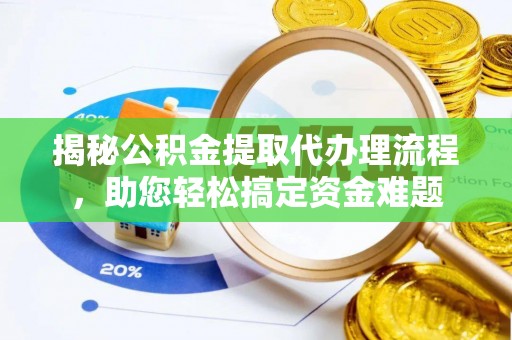 隆化揭秘公积金提取代办理流程，助您轻松搞定资金难题