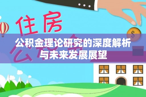 隆化公积金理论研究的深度解析与未来发展展望