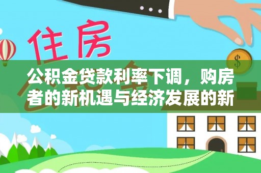 隆化公积金贷款利率下调，购房者的新机遇与经济发展的新动力