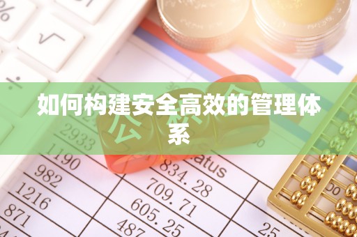 隆化如何构建安全高效的管理体系