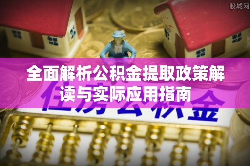 隆化全面解析公积金提取政策解读与实际应用指南
