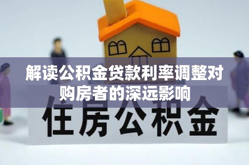 隆化解读公积金贷款利率调整对购房者的深远影响