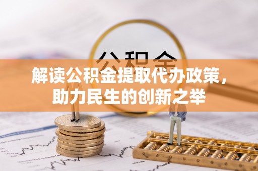 隆化解读公积金提取代办政策，助力民生的创新之举