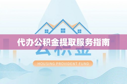 隆化代办公积金提取服务指南