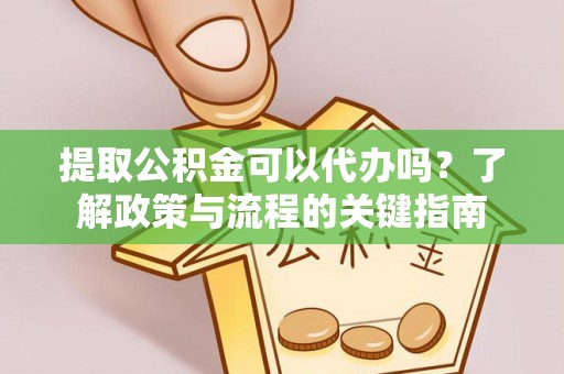 隆化提取公积金可以代办吗？了解政策与流程的关键指南