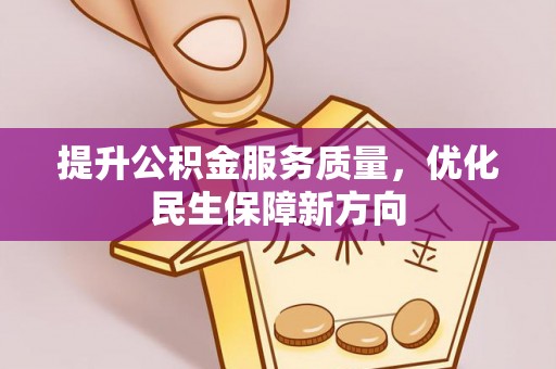 隆化提升公积金服务质量，优化民生保障新方向