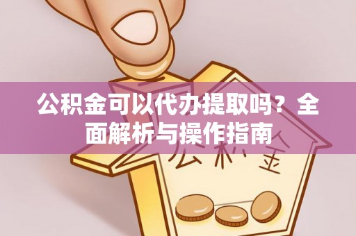 隆化公积金可以代办提取吗？全面解析与操作指南