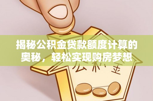 隆化揭秘公积金贷款额度计算的奥秘，轻松实现购房梦想