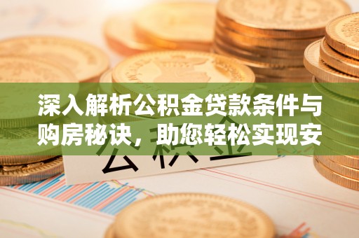 隆化深入解析公积金贷款条件与购房秘诀，助您轻松实现安居梦