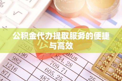 隆化公积金代办提取服务的便捷与高效