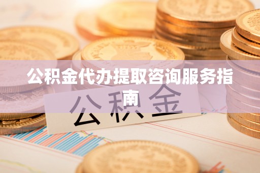 隆化公积金代办提取咨询服务指南