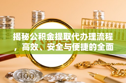隆化揭秘公积金提取代办理流程，高效、安全与便捷的全面解析