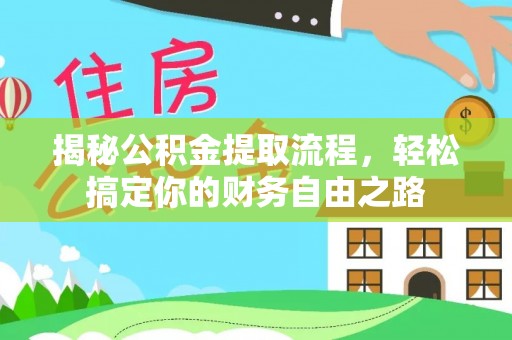 隆化揭秘公积金提取流程，轻松搞定你的财务自由之路