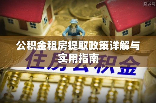 隆化公积金租房提取政策详解与实用指南