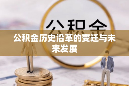 隆化公积金历史沿革的变迁与未来发展