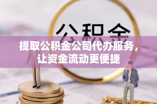 隆化提取公积金公司代办服务，让资金流动更便捷