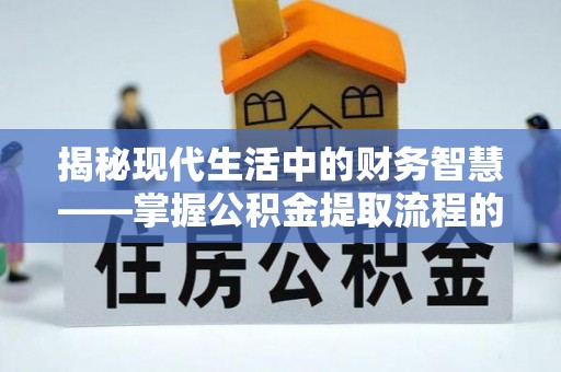 隆化揭秘现代生活中的财务智慧——掌握公积金提取流程的关键步骤