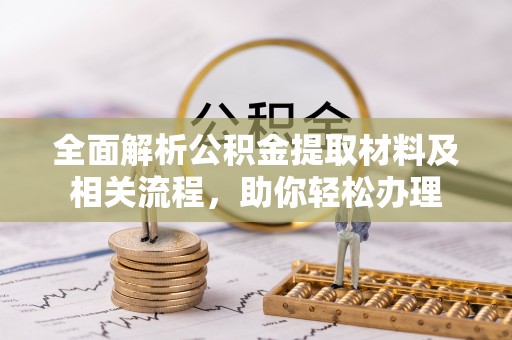 隆化全面解析公积金提取材料及相关流程，助你轻松办理
