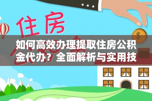 隆化如何高效办理提取住房公积金代办？全面解析与实用技巧