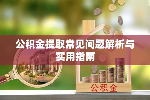 隆化公积金提取常见问题解析与实用指南