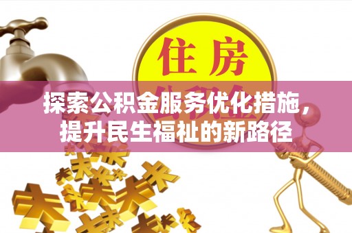 隆化探索公积金服务优化措施，提升民生福祉的新路径