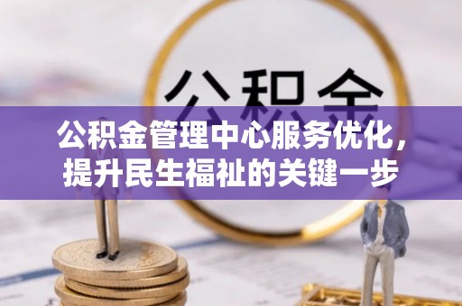 隆化公积金管理中心服务优化，提升民生福祉的关键一步
