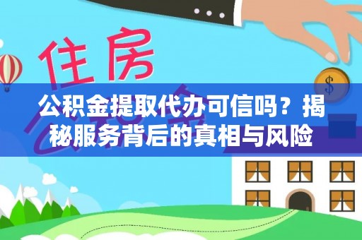隆化公积金提取代办可信吗？揭秘服务背后的真相与风险