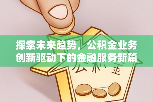 隆化探索未来趋势，公积金业务创新驱动下的金融服务新篇章