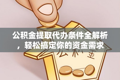 隆化公积金提取代办条件全解析，轻松搞定你的资金需求