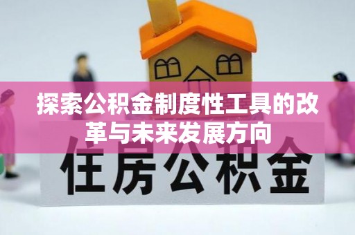 隆化探索公积金制度性工具的改革与未来发展方向