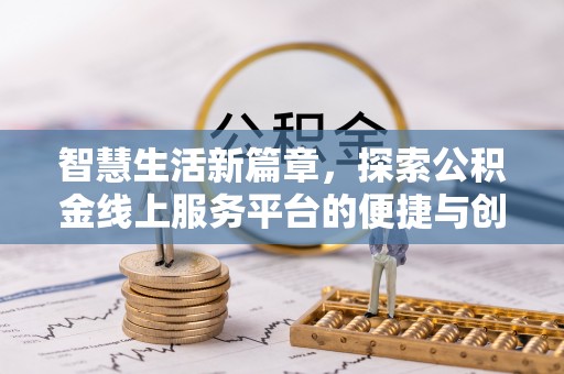 隆化智慧生活新篇章，探索公积金线上服务平台的便捷与创新