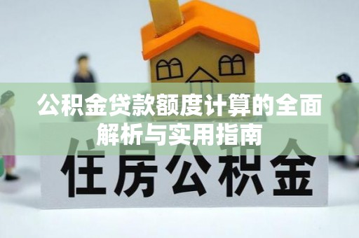 隆化公积金贷款额度计算的全面解析与实用指南