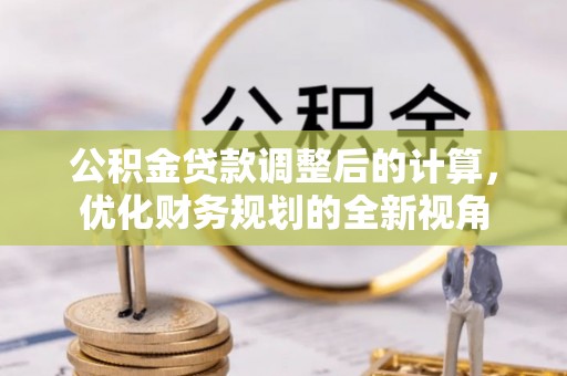 隆化公积金贷款调整后的计算，优化财务规划的全新视角