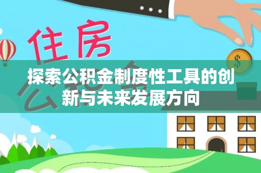 隆化探索公积金制度性工具的创新与未来发展方向
