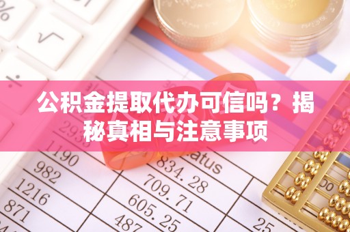 隆化公积金提取代办可信吗？揭秘真相与注意事项
