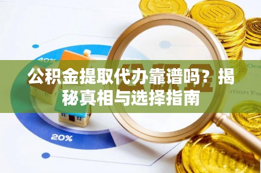 隆化公积金提取代办靠谱吗？揭秘真相与选择指南